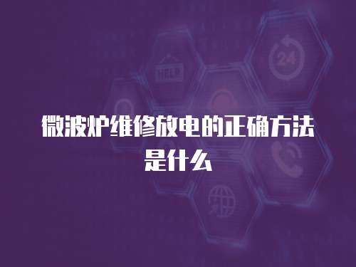 微波爐維修放電的正確方法是什么