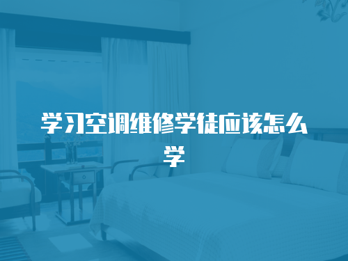 學(xué)習(xí)空調(diào)維修學(xué)徒應(yīng)該怎么學(xué)