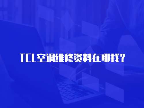 TCL空調(diào)維修資料在哪找？