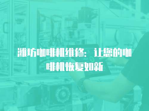 濰坊咖啡機(jī)維修：讓您的咖啡機(jī)恢復(fù)如新