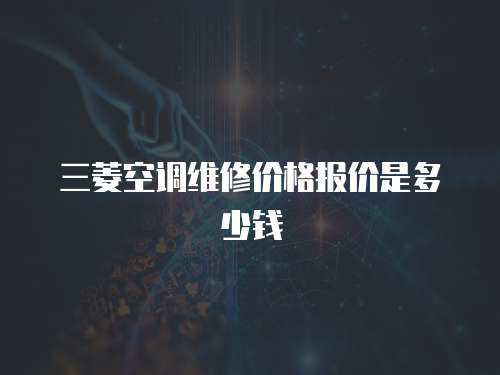 三菱空調維修價格報價是多少錢