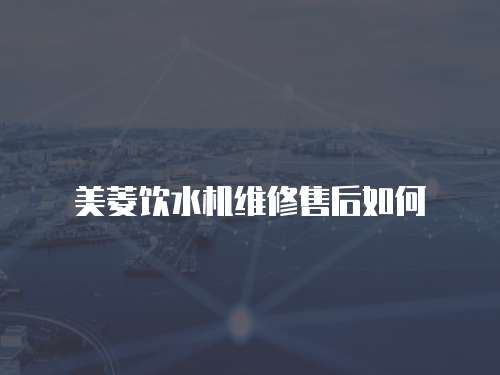 美菱飲水機(jī)維修售后如何
