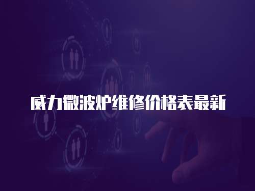 威力微波爐維修價格表最新