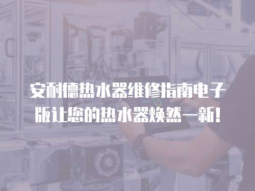 安耐德熱水器維修指南電子版讓您的熱水器煥然一新！