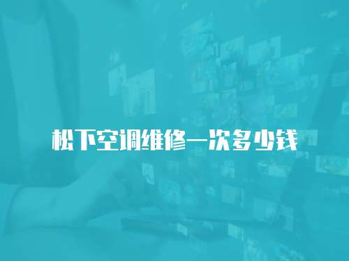 松下空調(diào)維修一次多少錢