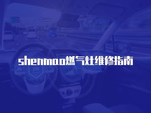 shenmao燃氣灶維修指南