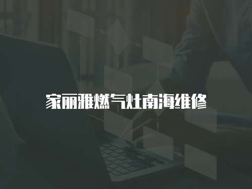 家麗雅燃氣灶南海維修