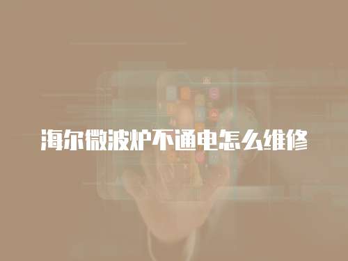 海爾微波爐不通電怎么維修