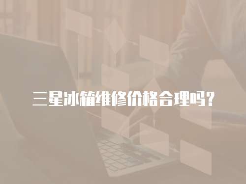 三星冰箱維修價格合理嗎？
