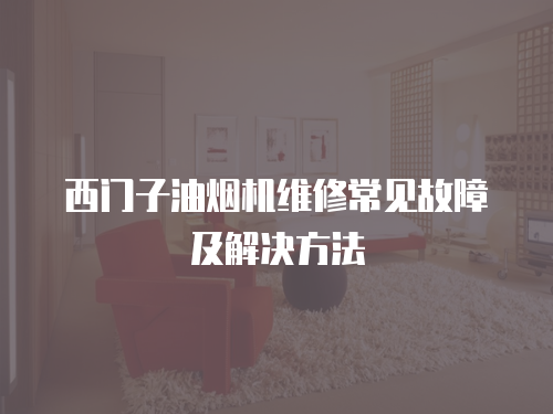 西門子油煙機(jī)維修常見故障及解決方法