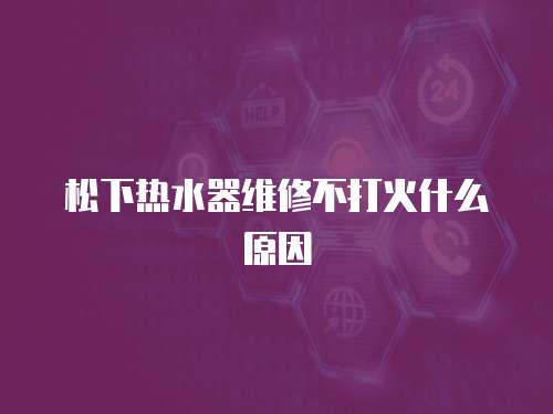 松下熱水器維修不打火什么原因