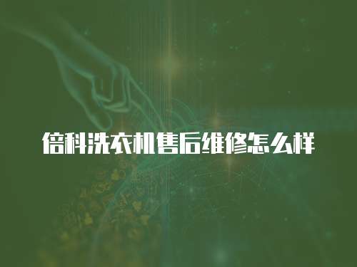 倍科洗衣機售后維修怎么樣