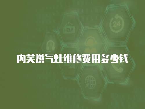 內(nèi)芙燃?xì)庠罹S修費(fèi)用多少錢