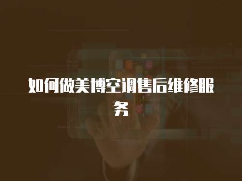如何做美博空調(diào)售后維修服務(wù)