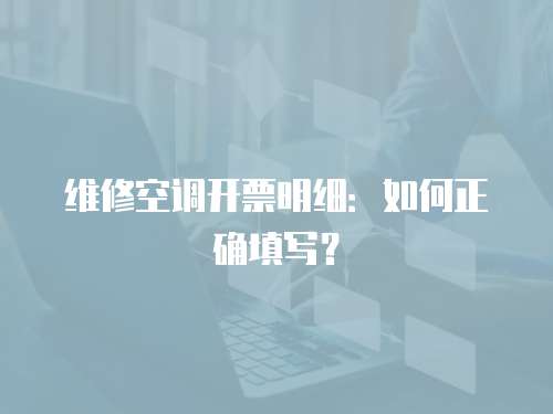 維修空調(diào)開票明細：如何正確填寫？
