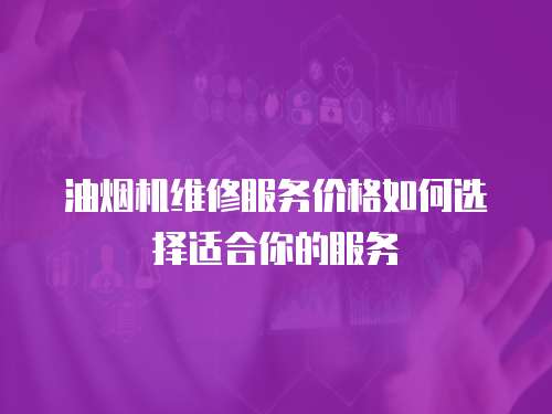 油煙機(jī)維修服務(wù)價格如何選擇適合你的服務(wù)