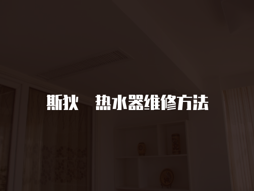 斯狄渢熱水器維修方法