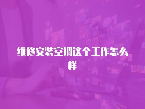 維修安裝空調(diào)這個工作怎么樣