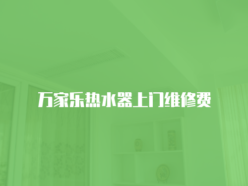 萬(wàn)家樂(lè)熱水器上門維修費(fèi)