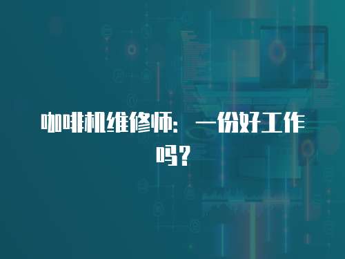 咖啡機維修師：一份好工作嗎？