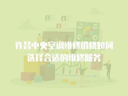  許昌中央空調維修價格如何選擇合適的維修服務