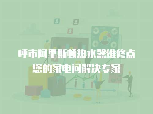呼市阿里斯頓熱水器維修點您的家電問解決專家
