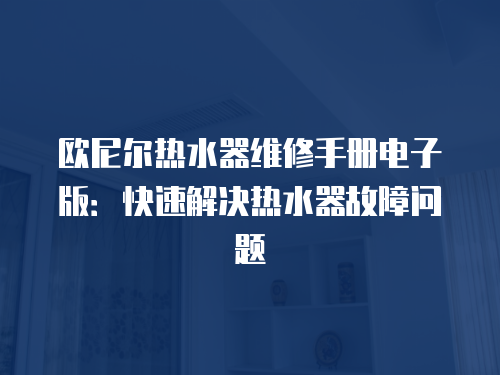 歐尼爾熱水器維修手冊電子版：快速解決熱水器故障問題