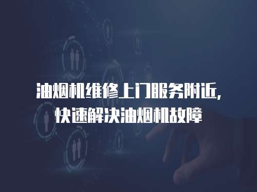 油煙機(jī)維修上門服務(wù)附近，快速解決油煙機(jī)故障