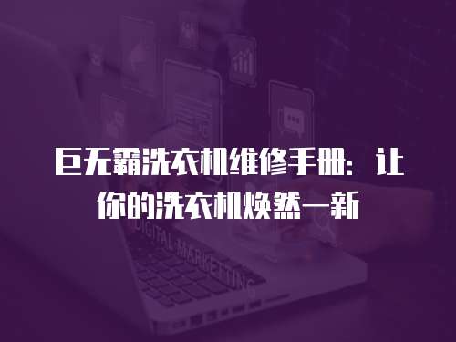 巨無霸洗衣機維修手冊：讓你的洗衣機煥然一新