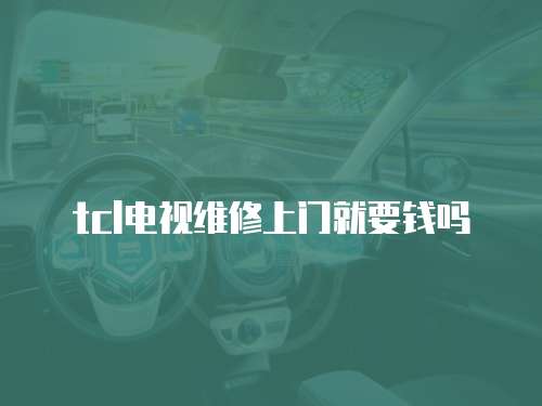 tcl電視維修上門就要錢嗎