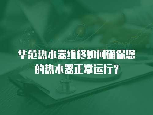 華范熱水器維修如何確保您的熱水器正常運(yùn)行？