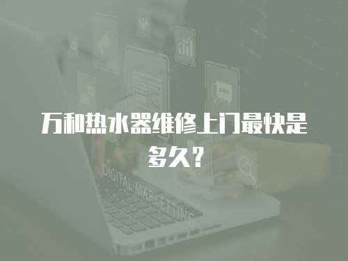萬和熱水器維修上門最快是多久？