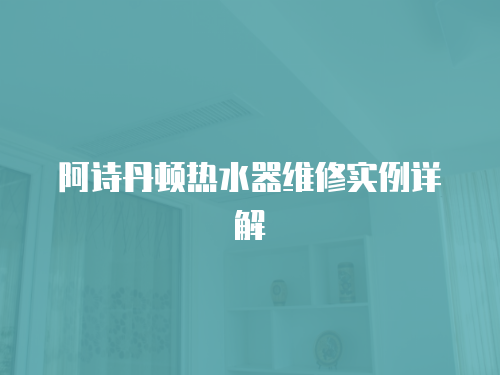 阿詩丹頓熱水器維修實例詳解