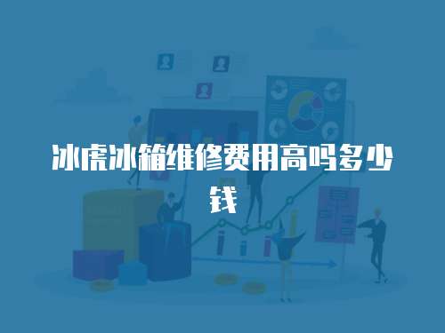 冰虎冰箱維修費用高嗎多少錢