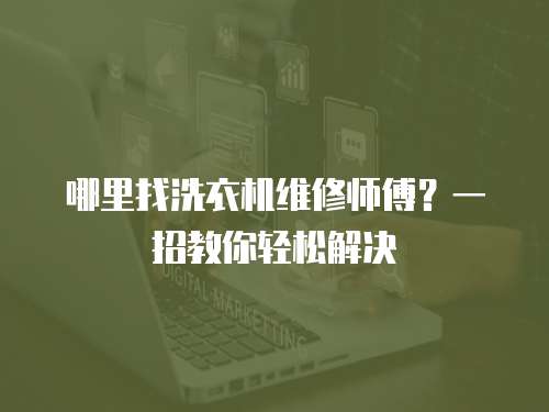 哪里找洗衣機(jī)維修師傅？一招教你輕松解決