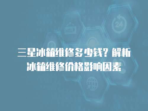 三星冰箱維修多少錢？解析冰箱維修價格影響因素
