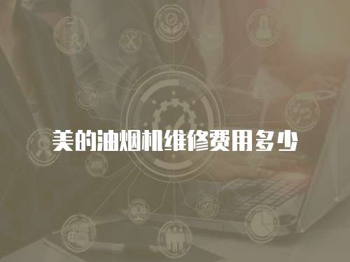 美的油煙機維修費用多少