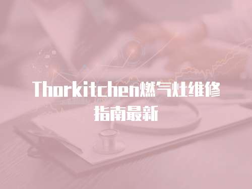 Thorkitchen燃氣灶維修指南最新