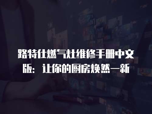 路特仕燃氣灶維修手冊中文版：讓你的廚房煥然一新