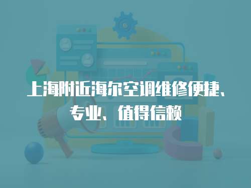 上海附近海爾空調維修便捷、專業、值得信賴