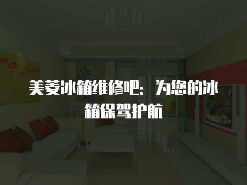美菱冰箱維修吧：為您的冰箱保駕護航