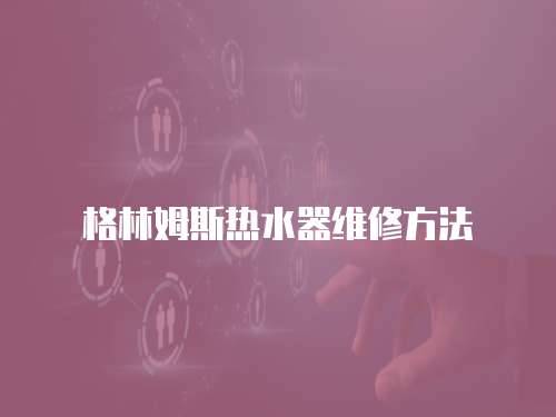格林姆斯熱水器維修方法