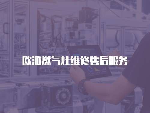 歐派燃?xì)庠罹S修售后服務(wù)