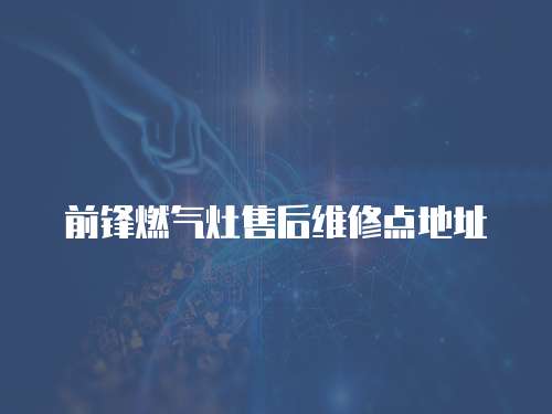 前鋒燃?xì)庠钍酆缶S修點(diǎn)地址