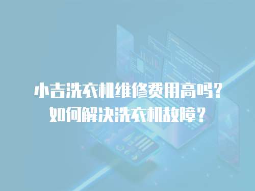 小吉洗衣機維修費用高嗎？如何解決洗衣機故障？