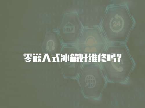 零嵌入式冰箱好維修嗎？