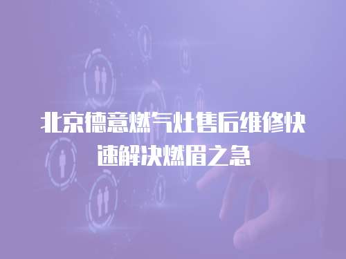 北京德意燃氣灶售后維修快速解決燃眉之急