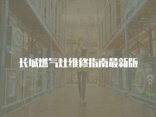 長城燃氣灶維修指南最新版