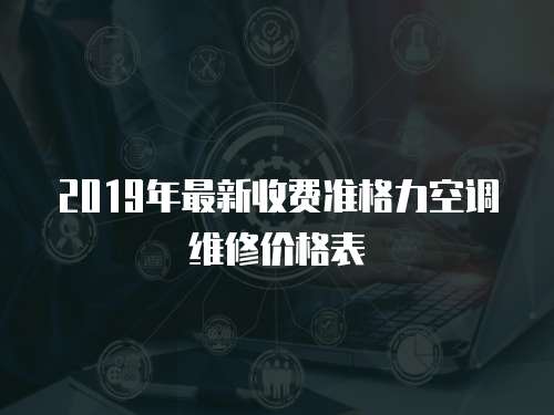 2019年最新收費準格力空調(diào)維修價格表
