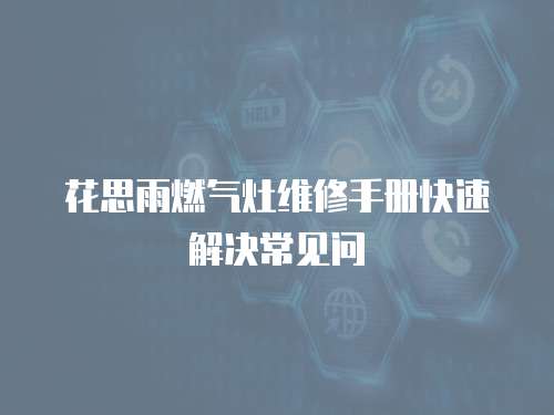 花思雨燃氣灶維修手冊快速解決常見問